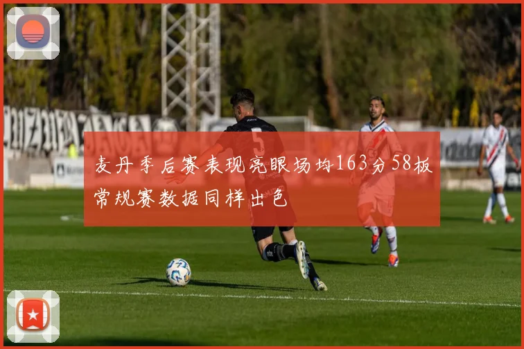 麦丹季后赛表现亮眼场均163分58板常规赛数据同样出色