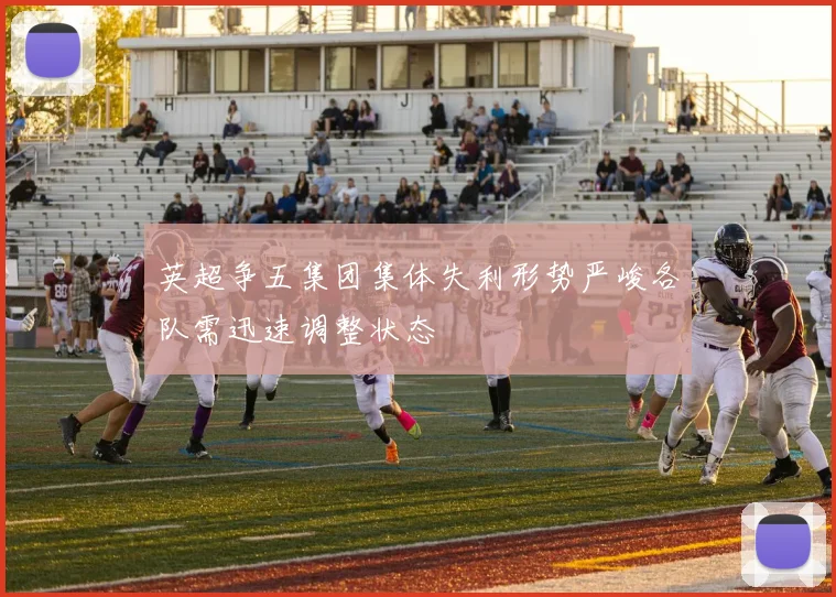 英超争五集团集体失利形势严峻各队需迅速调整状态