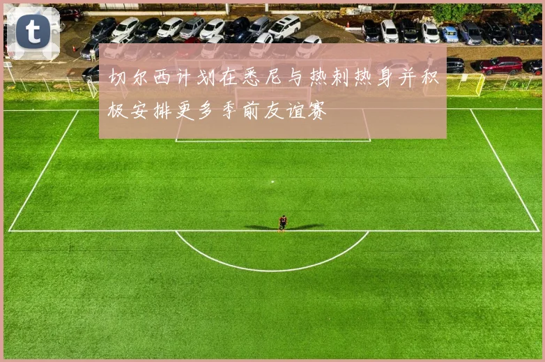 切尔西计划在悉尼与热刺热身并积极安排更多季前友谊赛