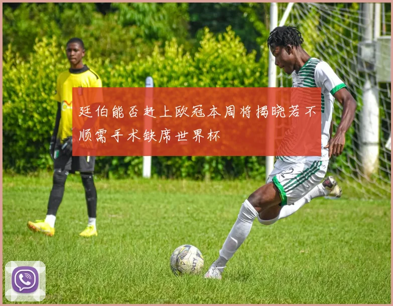廷伯能否赶上欧冠本周将揭晓若不顺需手术缺席世界杯