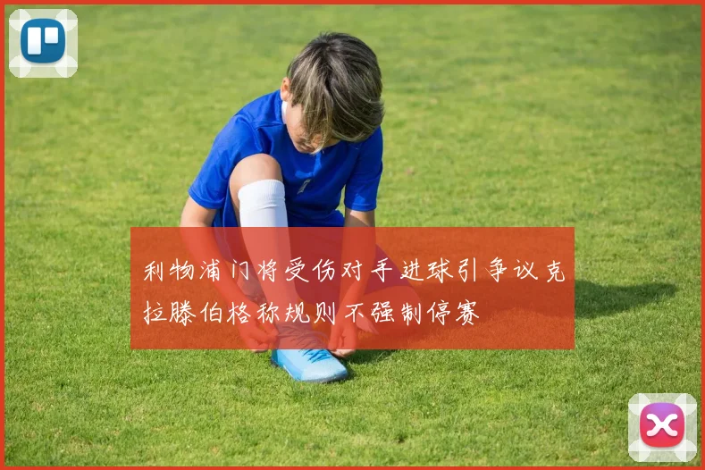 利物浦门将受伤对手进球引争议克拉滕伯格称规则不强制停赛