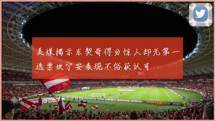 美媒揭示东契奇得分惊人却无第一选票坎宁安表现不俗获认可