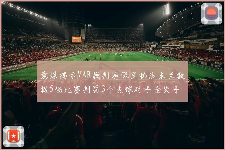 意媒揭示VAR裁判迪保罗执法米兰数据5场比赛判罚3个点球对手全失手