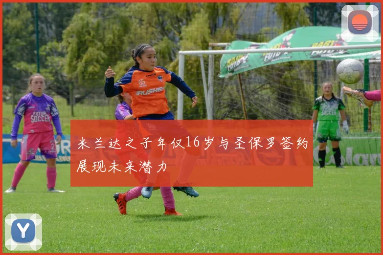 米兰达之子年仅16岁与圣保罗签约展现未来潜力