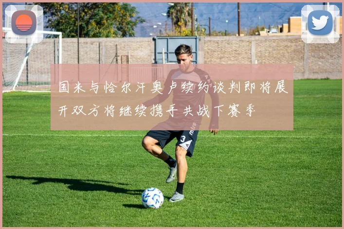 国米与恰尔汗奥卢续约谈判即将展开双方将继续携手共战下赛季